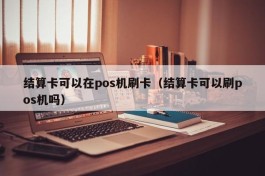 结算卡可以在pos机刷卡（结算卡可以刷pos机吗）