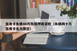 信用卡负债40万办抵押房贷款（负债四十万信用卡无力偿还）
