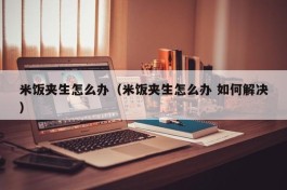 米饭夹生怎么办（米饭夹生怎么办 如何解决）