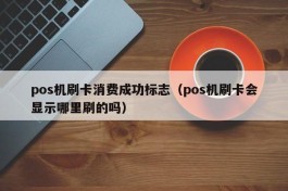 pos机刷卡消费成功标志（pos机刷卡会显示哪里刷的吗）