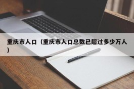 重庆市人口（重庆市人口总数已超过多少万人）