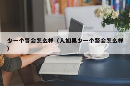 少一个肾会怎么样（人如果少一个肾会怎么样）