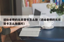送给老师的元旦贺卡怎么做（送给老师的元旦贺卡怎么做图片）