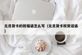 元旦贺卡的祝福语怎么写（元旦贺卡祝贺话语）