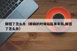 脚扭了怎么办（脚麻的时候站起来走路,脚扭了怎么办）