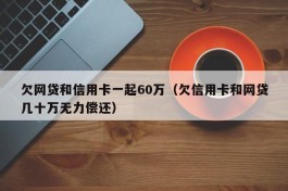 欠网贷和信用卡一起60万（欠信用卡和网贷几十万无力偿还）