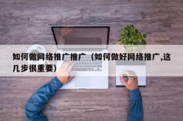 如何做网络推广推广（如何做好网络推广,这几步很重要）