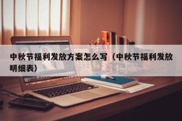 中秋节福利发放方案怎么写（中秋节福利发放明细表）