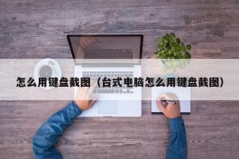怎么用键盘截图（台式电脑怎么用键盘截图）