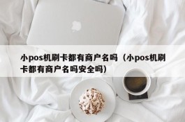小pos机刷卡都有商户名吗（小pos机刷卡都有商户名吗安全吗）