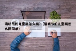 清明节的儿童画怎么画?（清明节的儿童画怎么画简单）