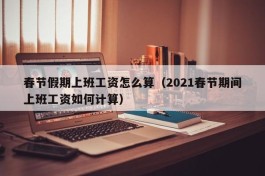 春节假期上班工资怎么算（2021春节期间上班工资如何计算）