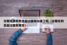 分期乐贷款利息超过国家标准了吗（分期乐利息超过国家规定）