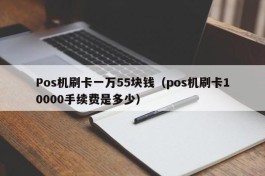 Pos机刷卡一万55块钱（pos机刷卡10000手续费是多少）