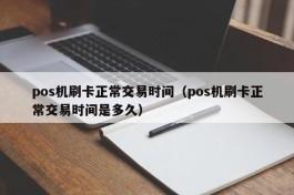 pos机刷卡正常交易时间（pos机刷卡正常交易时间是多久）