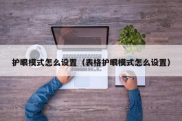 护眼模式怎么设置（表格护眼模式怎么设置）