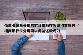信用卡账单分期后可以提前还款吗招商银行（招商银行卡分期可以提前还款吗?）