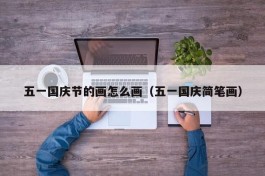 五一国庆节的画怎么画（五一国庆简笔画）