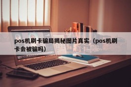 pos机刷卡骗局揭秘图片真实（pos机刷卡会被骗吗）