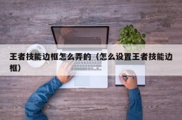 王者技能边框怎么弄的（怎么设置王者技能边框）