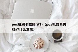 pos机刷卡故障(A7)（pos机交易失败a7什么意思）