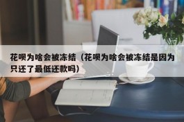 花呗为啥会被冻结（花呗为啥会被冻结是因为只还了最低还款吗）