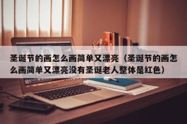 圣诞节的画怎么画简单又漂亮（圣诞节的画怎么画简单又漂亮没有圣诞老人整体是红色）
