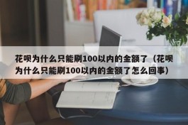 花呗为什么只能刷100以内的金额了（花呗为什么只能刷100以内的金额了怎么回事）