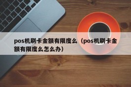 pos机刷卡金额有限度么（pos机刷卡金额有限度么怎么办）