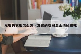 发霉的衣服怎么洗（发霉的衣服怎么洗掉霉味）