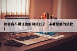 额度高不看征信的网贷口子（不看额度的贷款）