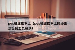 pos机连接不上（pos机连接不上网络无法签到怎么解决）