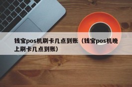 钱宝pos机刷卡几点到账（钱宝pos机晚上刷卡几点到账）