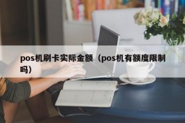 pos机刷卡实际金额（pos机有额度限制吗）