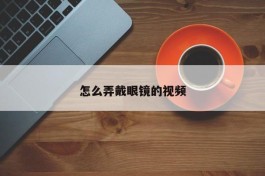 怎么弄戴眼镜的视频