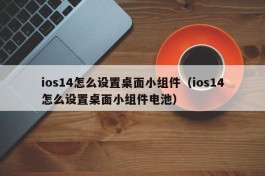 ios14怎么设置桌面小组件（ios14怎么设置桌面小组件电池）
