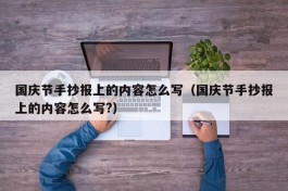 国庆节手抄报上的内容怎么写（国庆节手抄报上的内容怎么写?）