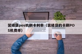 装修贷pos机刷卡利率（装修贷的卡刷POS机费率）