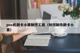 pos机刷卡小票制作工具（如何制作刷卡小票）