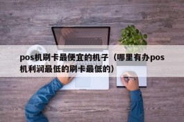 pos机刷卡最便宜的机子（哪里有办pos机利润最低的刷卡最低的）