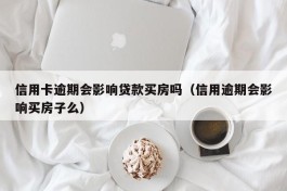 信用卡逾期会影响贷款买房吗（信用逾期会影响买房子么）