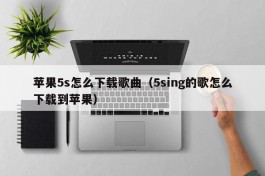 苹果5s怎么下载歌曲（5sing的歌怎么下载到苹果）