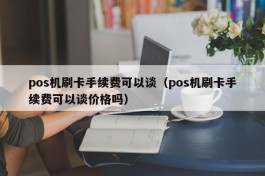 pos机刷卡手续费可以谈（pos机刷卡手续费可以谈价格吗）