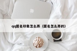 qq匿名印象怎么弄（匿名怎么弄的）