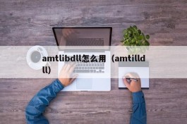 amtlibdll怎么用（amtilldll）