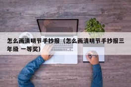 怎么画清明节手抄报（怎么画清明节手抄报三年级 一等奖）