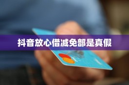 抖音放心借正规合法的吗安全吗(抖音放心借正规合法的吗安全吗可靠吗)
