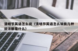 清明节英语怎么说（清明节英语怎么说有几种说法都是什么）