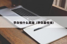 李白怕什么英雄（李白最怕谁）
