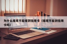 为什么提现不能提到信用卡（提现不能到信用卡吗）